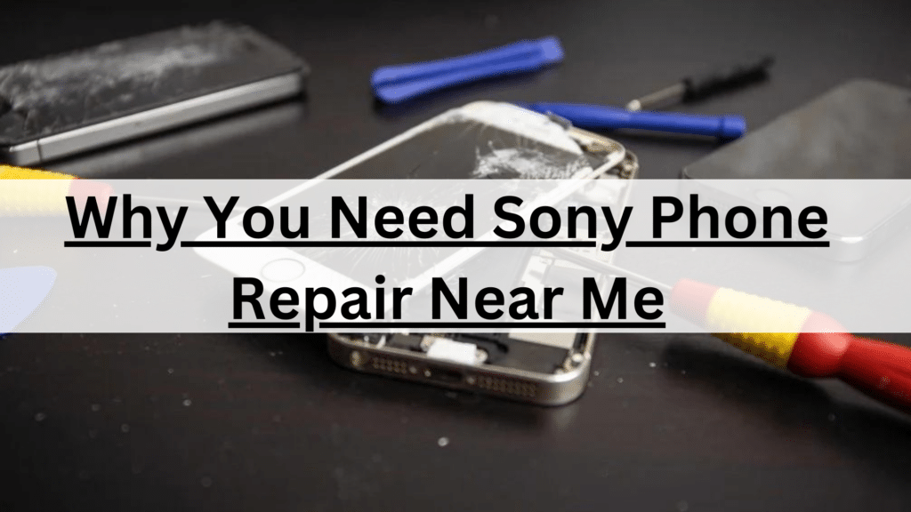 Why You Need Sony Phone Repair Near Me