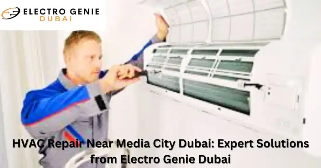 HVAC Repair Near Media City Dubai: Expert Solutions from Electro Genie Dubai