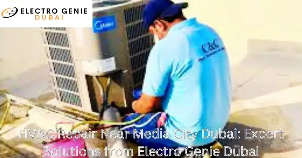 HVAC Repair Near Media City Dubai: Expert Solutions from Electro Genie Dubai